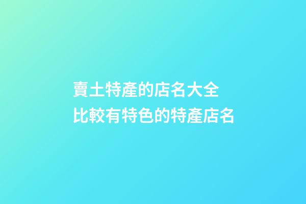 賣土特產的店名大全 比較有特色的特產店名-第1張-店鋪起名-玄機派
